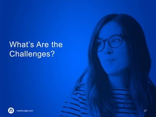 What’s Are the 
Challenges? 
neednudge.com 27 
neednudge.com All Rights Reserved Nudge Software Inc. 2014 
 