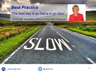 neednudge.com All Rights Reserved Nudge Software Inc. 2014 
37 
Best Practice 
“The best way to go fast is to go slow” 
- Jill Konrath, best selling author and Top Sales Influencer 
 