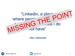 neednudge.com All Rights Reserved Nudge Software Inc. 2014 
9 
“Linkedin, a place 
where people I don’t know, 
endorse me for skills I do 
not have” 
- Max Valiquette 
 