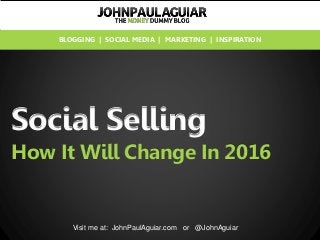 Social Selling
How It Will Change In 2016
Visit me at: JohnPaulAguiar.com or @JohnAguiar
BLOGGING | SOCIAL MEDIA | MARKETING | INSPIRATION
 