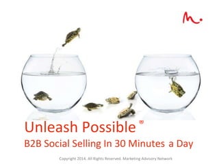 Unleash Possible ®
B2B Social Selling In 30 Minutes a Day
Copyright 2014. All Rights Reserved. Marketing Advisory Network
 