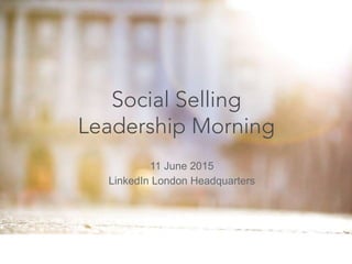11 June 2015
LinkedIn London Headquarters
Social Selling
Leadership Morning
 