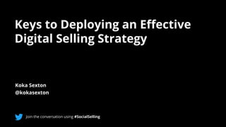Keys to Deploying an Effective
Digital Selling Strategy
Koka Sexton
@kokasexton
Join the conversation using #SocialSelling
 