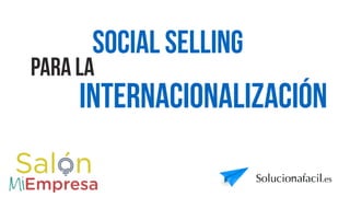 Social selling
internacionalización
para la
solucionafacil.es
 