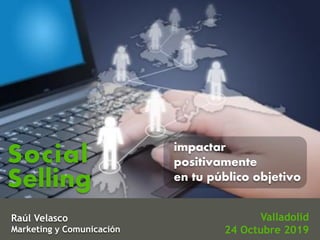 Valladolid
24 Octubre 2019
Raúl Velasco
Marketing y Comunicación
impactar
positivamente
en tu público objetivo
Social
Selling
 