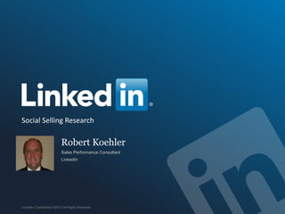 Robert Koehler
Sales Performance Consultant
LinkedIn
LinkedIn Confidential ©2013 All Rights Reserved
Social Selling Research
 