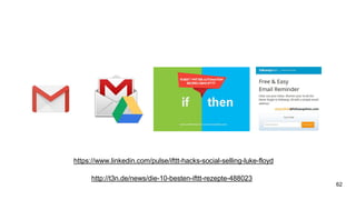 https://www.linkedin.com/pulse/ifttt-hacks-social-selling-luke-floyd
http://t3n.de/news/die-10-besten-ifttt-rezepte-488023
62
 