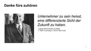 Danke fürs zuhören
91
Unternehmer zu sein heisst,
eine differenzierte Sicht der
Zukunft zu haben.
Ludwig Heinrich Edler von Mises
(* 1881 in Lemberg; † 1973 in New York)
 