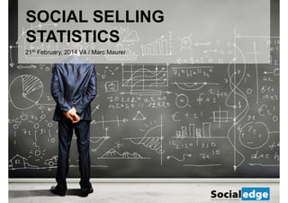 SOCIAL SELLING
STATISTICS
21th February, 2014 V4 / Marc Maurer

 