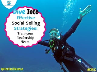 @HeatherHeuman
Train your
Leadership
Team
Dive Into
Effective
Social Selling
Strategies!
#XWLC
 