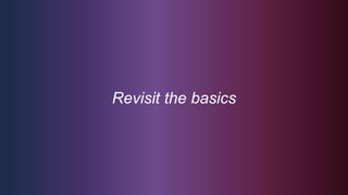 Revisit the basics
 