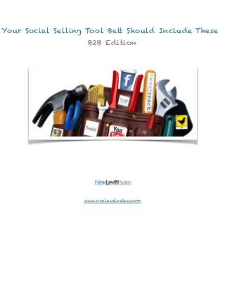 Your Social Selling Tool Belt Should Include These 
! 
!!! 
!!!!! 
!!!!!!!!!!! 
B2B Edition 
www.nexlevelsales.com 
 