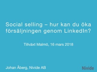 Social selling – hur kan du öka
försäljningen genom LinkedIn?
Johan Åberg, Nivide AB
Tillväxt Malmö, 16 mars 2018
 
