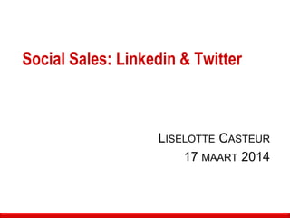 Social Sales: Linkedin & Twitter
LISELOTTE CASTEUR
17 MAART 2014
 