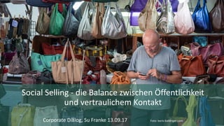 Social Selling - die	Balance	zwischen	Öffentlichkeit	
und	vertraulichem	Kontakt
Corporate	Dialog,	Su	Franke	13.09.17	 Foto:	boris-baldinger.com
 