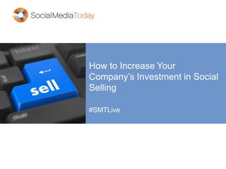 How to Increase Your
Company’s Investment in Social
Selling
#SMTLive
 