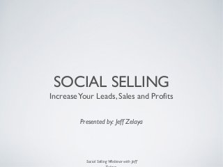 Social Selling Webinar with Jeff
SOCIAL SELLING
IncreaseYour Leads, Sales and Profits
Presented by: Jeff Zelaya
1
 