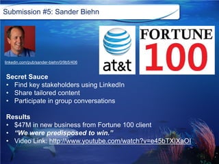 Submission #5: Sander Biehn
linkedin.com/pub/sander-biehn/0/9b5/406
Secret Sauce
• Find key stakeholders using LinkedIn
• ...