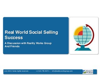 (cc) 2013. Some rights reserved. +1 510.749.9073 | info@realityworksgroup.com
Real World Social Selling
Success
A Discussion with Reality Works Group
And Friends
 