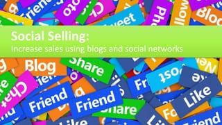 Social Selling:
Increase sales using blogs and social networks
 