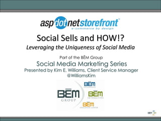 Social Sells and HOW!?Leveraging the Uniqueness of Social Media Part of the BĒM Group Social Media Marketing Series Presented by Kim E. Williams, Client Service Manager @WilliamsKim 