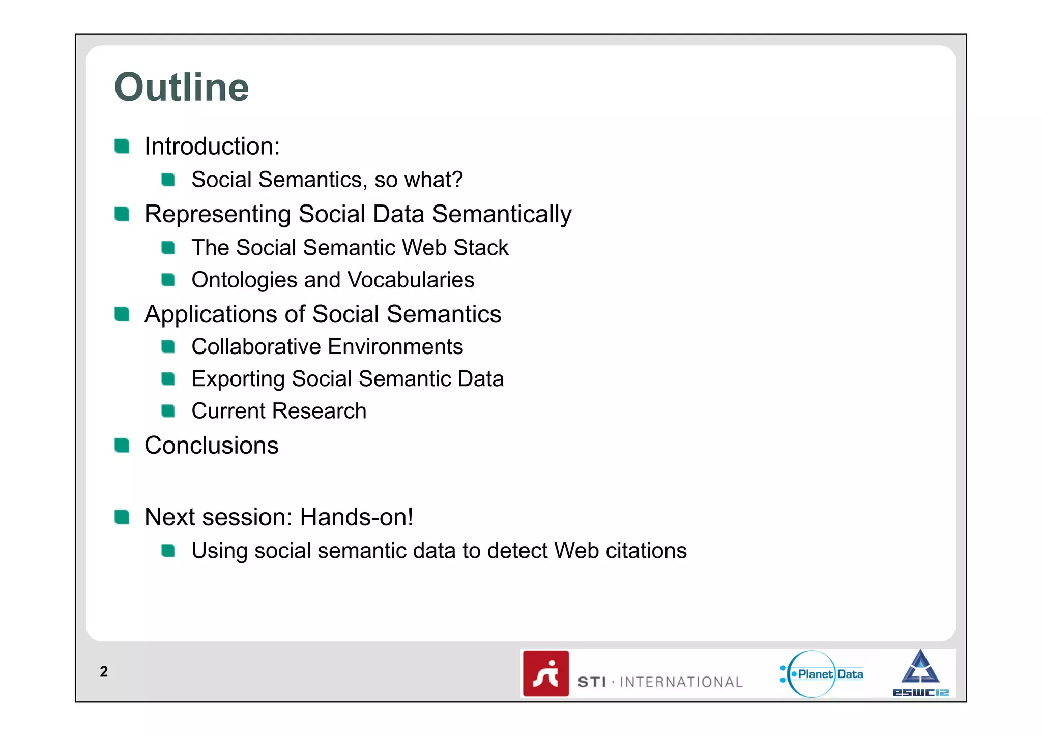 Outline
!   Introduction:
!   Social Semantics, so what?

!   Representing Social Data Semantically
!   The Social Semantic Web Stack
!   Ontologies and Vocabularies

!   Applications of Social Semantics
!   Collaborative Environments
!   Exporting Social Semantic Data
!   Current Research

!   Conclusions
!   Next session: Hands-on!
!   Using social semantic data to detect Web citations

2

 