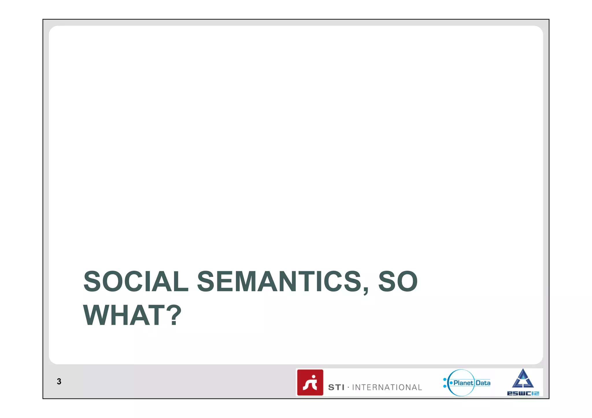 SOCIAL SEMANTICS, SO
WHAT?
3

 