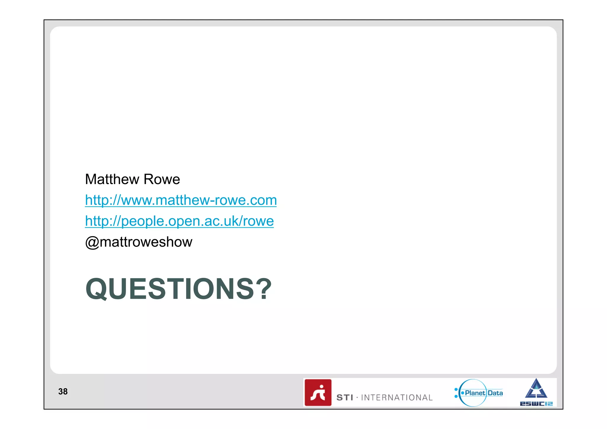 Matthew Rowe
http://www.matthew-rowe.com
http://people.open.ac.uk/rowe
@mattroweshow

QUESTIONS?

38

 