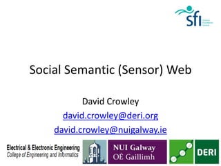 Social Semantic (Sensor) Web

           David Crowley
      david.crowley@deri.org
    david.crowley@nuigalway.ie
 