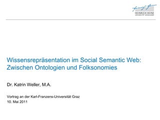 Wissensrepräsentation im Social Semantic Web:
Zwischen Ontologien und Folksonomies

Dr. Katrin Weller, M.A.

Vortrag an der Karl-Franzens-Universität Graz
10. Mai 2011
 