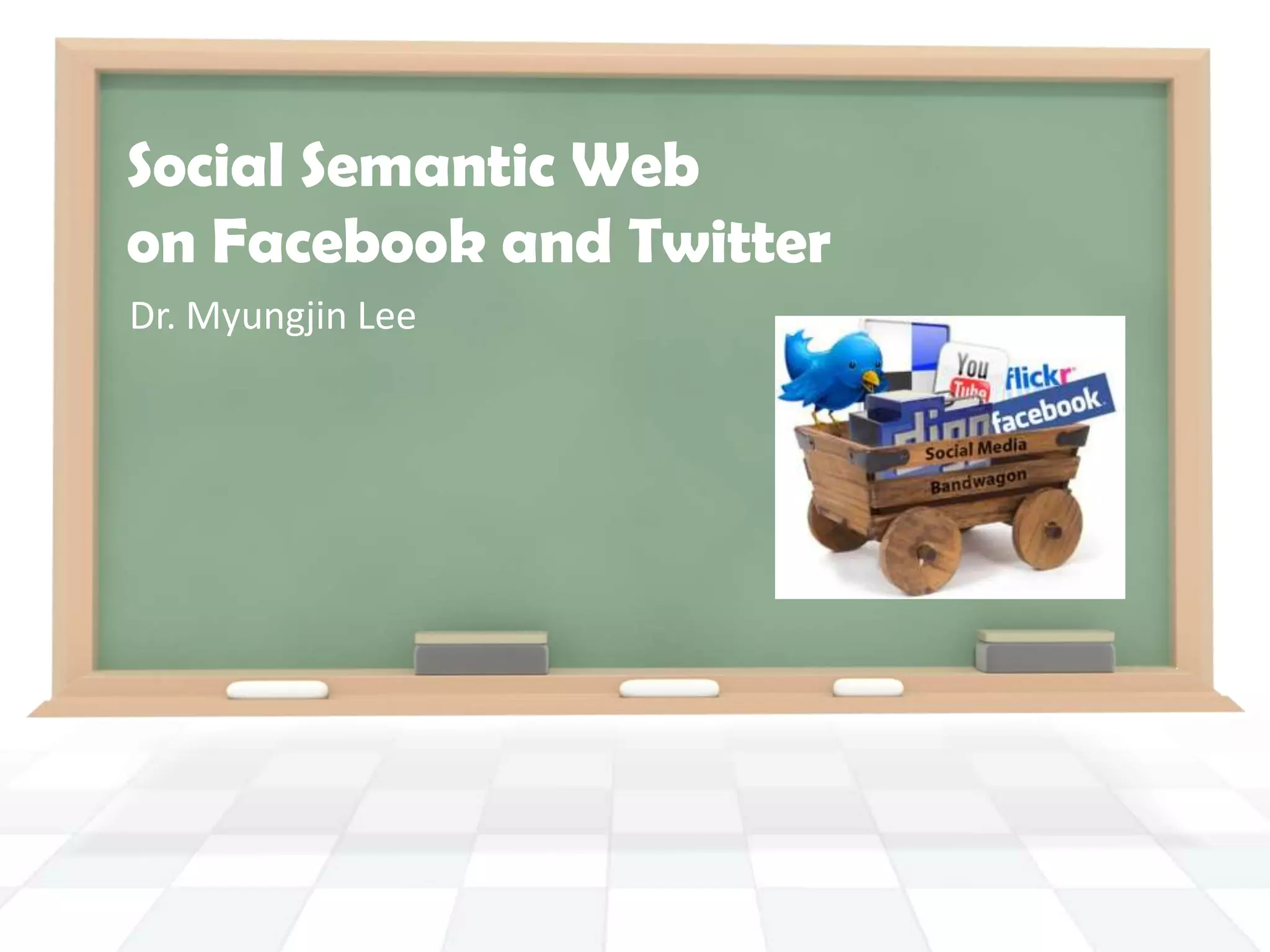 Social Semantic Webon Facebook and TwitterDr. Myungjin Lee