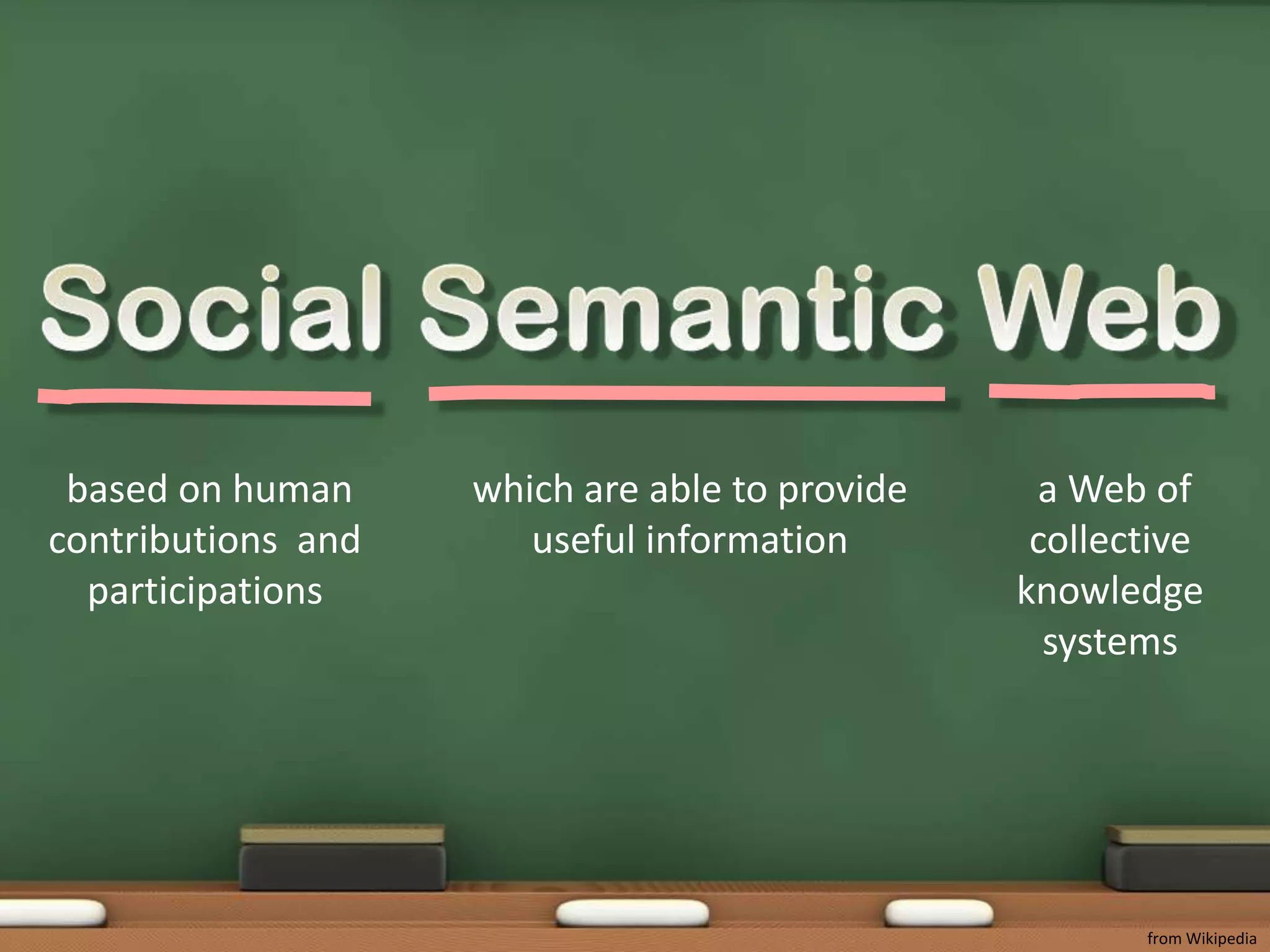 Social Semantic Web based on human contributions and participations a Web of collective knowledge systemswhich are able to provide useful information from Wikipedia