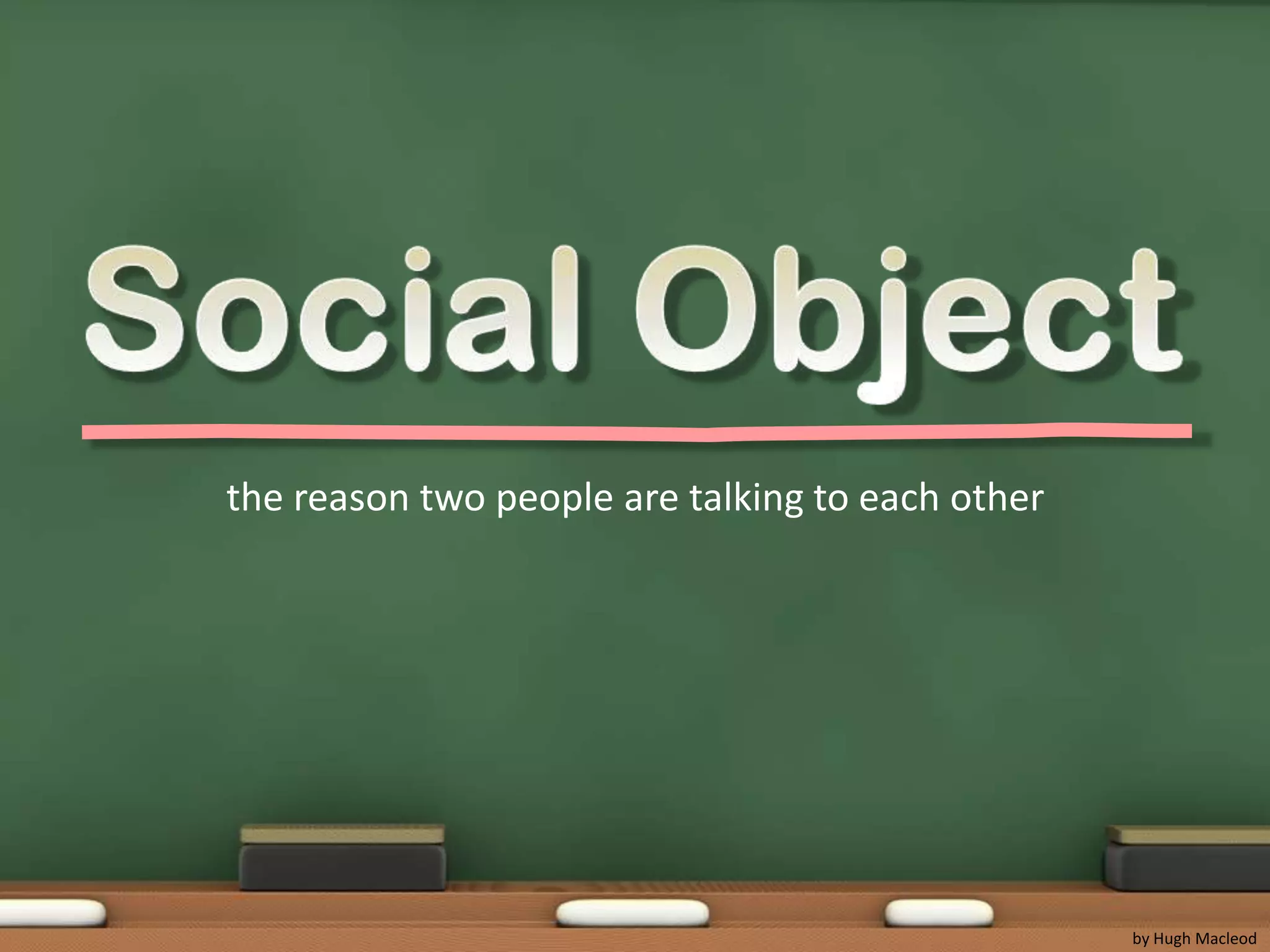 Social Objectthe reason two people are talking to each otherby Hugh Macleod