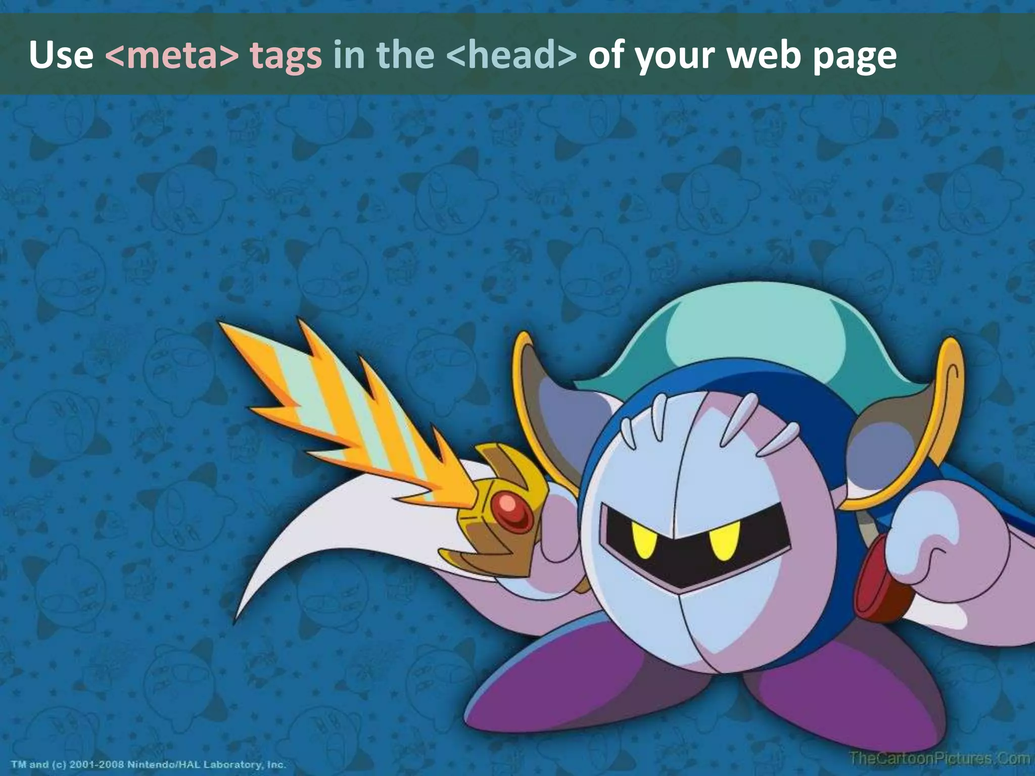 Use <meta> tagsin the <head> of your web page