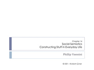 Chapter 14Social SemioticsConstructing Stuff in Everyday Life Phillip Vannini ID 501 – Kıvılcım Çınar 