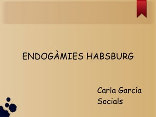 ENDOGÀMIES HABSBURG
Carla García
Socials
 