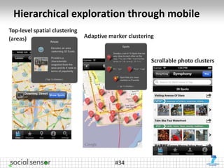 Hierarchical exploration through mobile
Top-level spatial clustering
(areas)                        Adaptive marker clustering


                                                        Scrollable photo clusters




                                          #34
 
