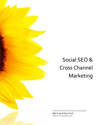 Social SEO &
             Cross Channel
                Marketing




Billy Cripe & Gary Sirek
© BloomThink 2011 all rights reserved
 