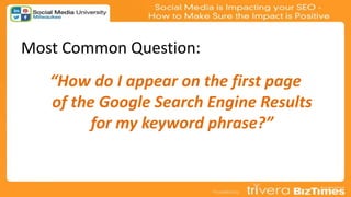 Most Common Question:
“How do I appear on the first page
of the Google Search Engine Results
for my keyword phrase?”
 