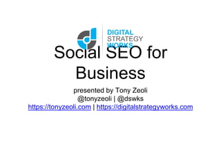 Social SEO for
Business
presented by Tony Zeoli
@tonyzeoli | @dswks
https://tonyzeoli.com | https://digitalstrategyworks.com
 