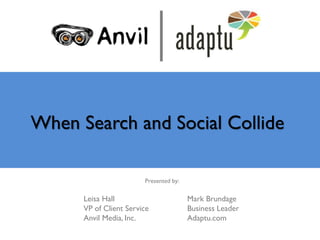 When Search and Social Collide

                        Presented by:

      Leisa Hall                        Mark Brundage
      VP of Client Service              Business Leader
      Anvil Media, Inc.                 Adaptu.com
 