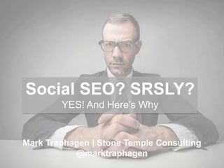 Social SEO? SRSLY?
YES! And Here’s Why
Mark Traphagen | Stone Temple Consulting
@marktraphagen
 