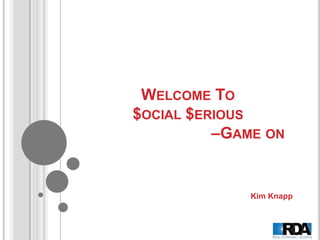 WELCOME TO
$OCIAL $ERIOUS
          –GAME ON


             Kim Knapp
 