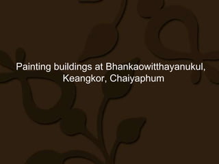 Painting buildings at Bhankaowitthayanukul,
           Keangkor, Chaiyaphum
 