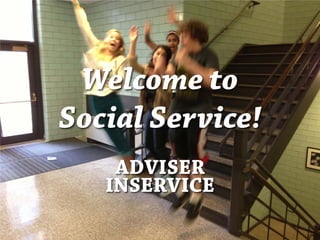 Welcome to Social Service! 
ADVISER 
INSERVICE  