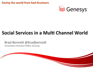 Social	
  Services	
  in	
  a	
  Mul/	
  Channel	
  World	
  
Brad	
  Benne(	
  @bradbenne(	
  
Innova.ons	
  Architect	
  EMEA,	
  Genesys	
  
 