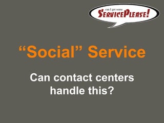 “Social” Service
 Can contact centers
    handle this?

                       your name
 