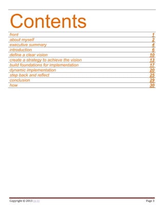 Copyright © 2013 Eli El Page 3
Contentsfront 1
about myself 2
executive summary 4
introduction 6
define a clear vision 10
create a strategy to achieve the vision 13
build foundations for implementation 17
dynamic implementation 20
step back and reflect 25
conclusion 29
how 30
 