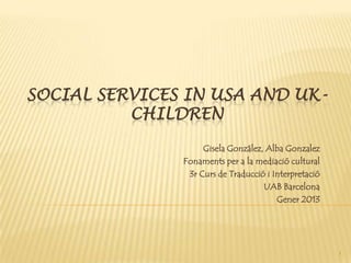 SOCIAL SERVICES IN USA AND UK-
CHILDREN
Gisela González, Alba Gonzalez
Fonaments per a la mediació cultural
3r Curs de Traducció i Interpretació
UAB Barcelona
Gener 2013
1
 