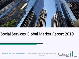 Social Services Global Market Report 2019
© The Business Research Company. All rights
reserved.
www.tbrc.info Email: info@tbrc.info
 